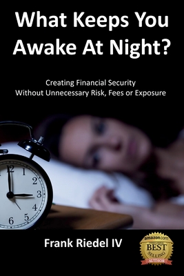 What Keeps You Awake At Night: Creating Financial Security Without Unnecessary Risk, Fees or Exposure - Riedel, Frank, IV