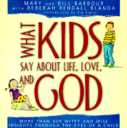 What Kids Say about Life, Love, and God: More Than 500 Witty and Wise Insights Through the Eyes of a Child