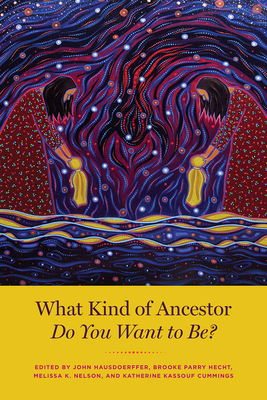 What Kind of Ancestor Do You Want to Be? - Hausdoerffer, John (Editor), and Hecht, Brooke Parry (Editor), and Nelson, Melissa K (Editor)