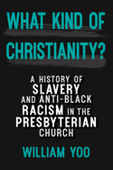What Kind of Christianity: A History of Slavery and Anti-Black Racism in the Presbyterian Church