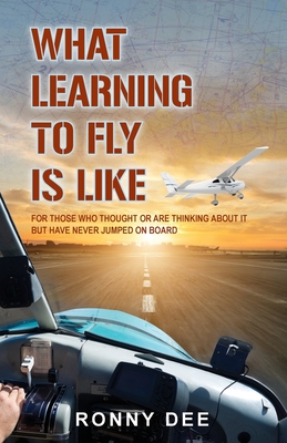 What Learning to Fly Is Like: For Those Who Thought or Are Thinking about It but Never Have Jumped on Board. - Dee, Ronny