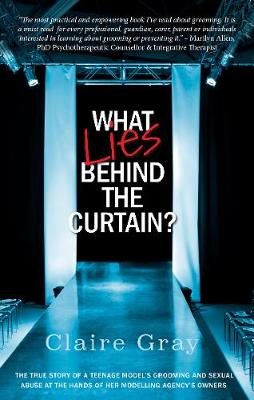 What Lies Behind The Curtain: The true story of a teenage model's grooming and sexual abuse at the hands of her modelling agency's owner - Gray, Claire