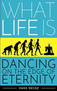 What Life Is: Dancing on the Edge of Eternity