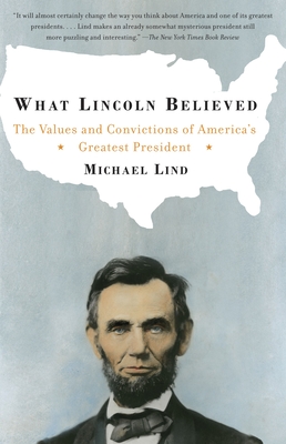 What Lincoln Believed: The Values and Convictions of America's Greatest President - Lind, Michael