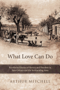 What Love Can Do: Recollected Stories of Slavery and Freedom in New Orleans and the Surrounding Area - Mitchell, Arthur