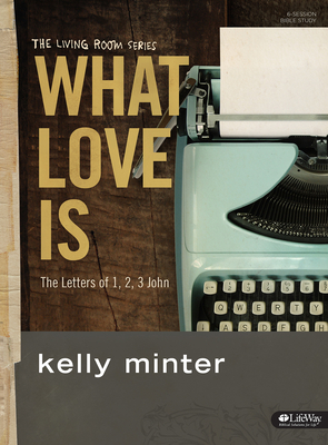 What Love Is - Bible Study Book: The Letters of 1, 2, 3 John - Minter, Kelly