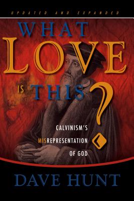 What Love Is This?: Calvinism's Misrepresentation of God - Hunt, David, Col.
