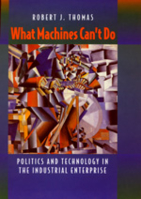 What Machines Can't Do: Politics and Technology in the Industrial Enterprise - Thomas, Robert J, MD, Mmsc