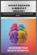 What Makes a Big Fat Brain? Unlocking the Brain, You Didn't Know You Could Build?: What Neuroscience Reveals About Building a Life You Love.