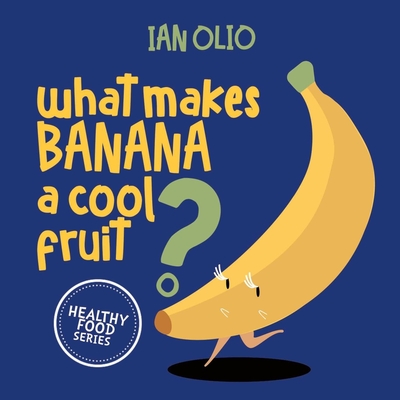 What Makes Banana A Cool Fruit? HEALTHY FOOD SERIES: Book For Kids Ages 3-6! - Olio, Ian