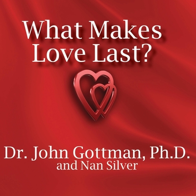 What Makes Love Last?: How to Build Trust and Avoid Betrayal - Gottman, John M, and Silver, Nan, and Berkrot, Peter (Read by)