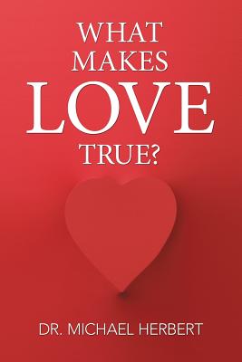 What Makes Love True? - Herbert, Michael, Dr.