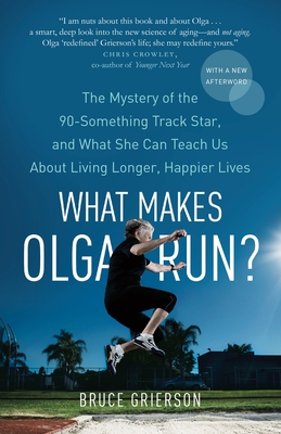 What Makes Olga Run?: The Mystery of the 90-Something Track Star, and What She Can Teach Us about Living Longer, Happier Lives - Grierson, Bruce