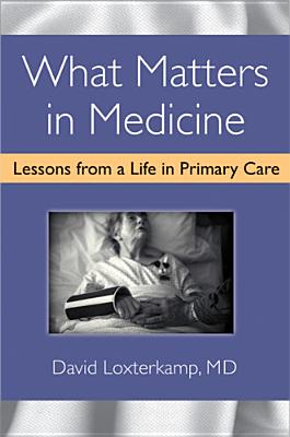 What Matters in Medicine: Lessons from a Life in Primary Care - Loxterkamp, David, M.D.