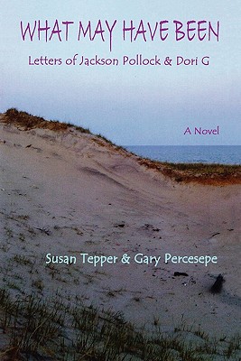 What May Have Been: Letters of Jackson Pollock & Dori G - Tepper, Susan, and Percesepe, Gary