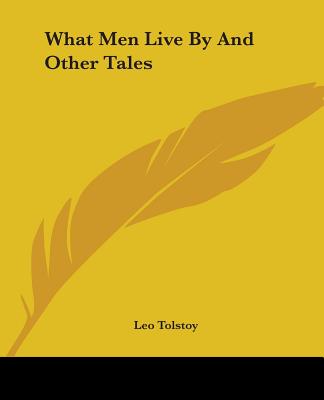 What Men Live By And Other Tales - Tolstoy, Leo