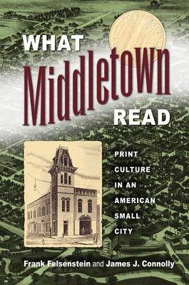 What Middletown Read: Print Culture in an American Small City - Felsenstein, Frank, Professor, and Connolly, James J