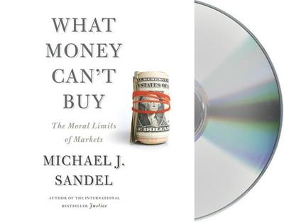 What Money Can't Buy: The Moral Limits of Markets - Sandel, Michael J (Read by)