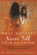 What Mothers Never Tell Their Daughters: 5 Keys to Building Trust, Restoring Connection, & Strengthening Relationships