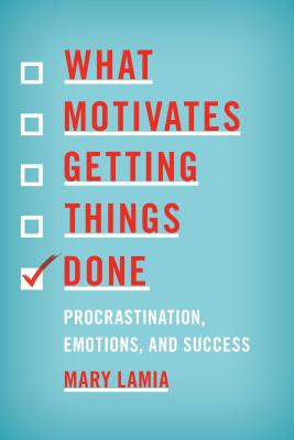 What Motivates Getting Things Done: Procrastination, Emotions, and Success - Lamia, Mary