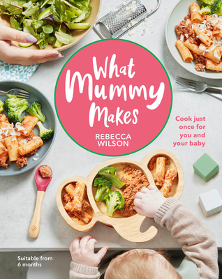 What Mummy Makes: Cook Just Once for You and Your Baby - Wilson, Rebecca