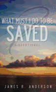 What Must I Do to Be Saved? (a Devotional) - Anderson, James R, Jr.