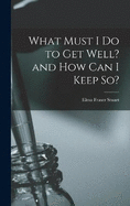 What Must I Do to Get Well? and How Can I Keep So?