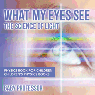 What My Eyes See: The Science of Light - Physics Book for Children Children's Physics Books
