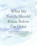 What My Family Should Know Before I'm Gone: An End of Life Planner & Organizer to Help Loved Ones Know the Wishes of Someone Who is Passing