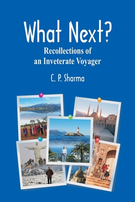 What Next?: Recollections of an Inveterate Voyager - Sharma, C P