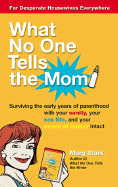 What No One Tells the Mom: Surviving the Early Years of Parenthood with Your Sanity, Your Sex Life and Yoursense of Humor Intact