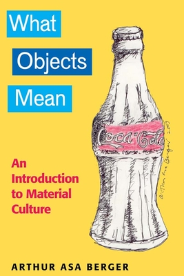 What Objects Mean: An Introduction to Material Culture - Berger, Arthur Asa, Dr.