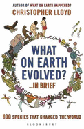 What on Earth Evolved? ... in Brief: 100 Species That Have Changed the World - Lloyd, Christopher