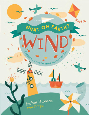 What on Earth?: Wind: Explore, Create and Investigate - Thomas, Isabel