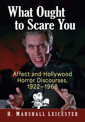 What Ought to Scare You: Affect and Hollywood Horror Discourses, 1922-1968 - Leicester, H Marshall