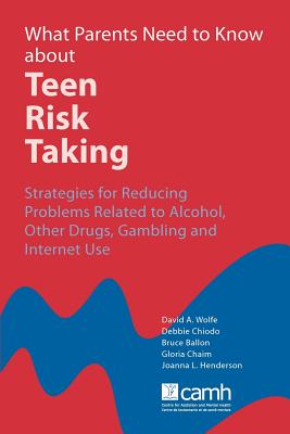 What Parents Need to Know about Teen Risk Taking: Strategies for Reducing Problems Related to Alcohol, Other Drugs, Gambling and Internet Use - Wolfe, David A, PhD, and Ballon, Bruce, and Chaim, Gloria