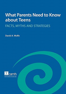 What Parents Need to Know about Teens: Facts, Myths and Strategies - Wolfe, David a