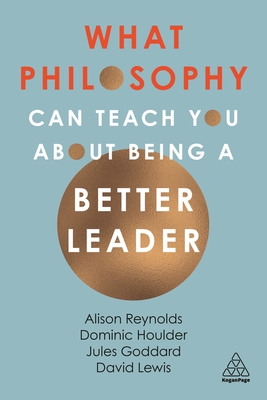 What Philosophy Can Teach You About Being a Better Leader - Reynolds, Alison, and Goddard, Jules, and Houlder, Dominic