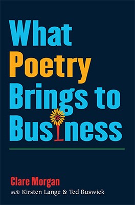 What Poetry Brings to Business - Morgan, Clare, and Lange, Kirsten, and Buswick, Ted