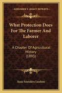 What Protection Does For The Farmer And Laborer: A Chapter Of Agricultural History (1893)