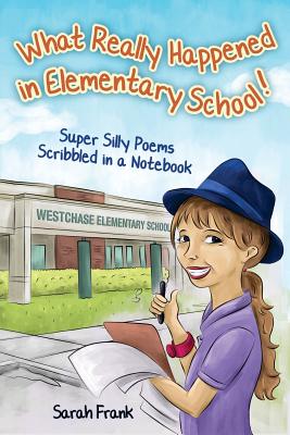 What Really Happened in Elementary School!: Super Silly Poems Scribbled in a Notebook - Frank, Sarah