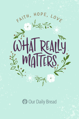 What Really Matters: Faith, Hope, Love: 365 Daily Devotions from Our Daily Bread - Our Daily Bread Ministries (Compiled by), and Branon, Dave (Contributions by), and Crowder, Bill (Contributions by)