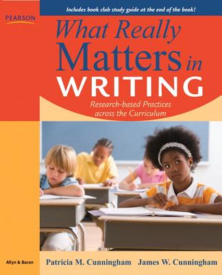 What Really Matters in Writing: Research-Based Practices Across the Curriculum - Cunningham, Patricia, and Cunningham, James