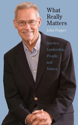 What Really Matters: Service, Leadership, People, and Values - Pepper, John