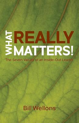What Really Matters!: The Seven Values of an Inside-Out Leader - Wellons, Bill, and Services, Christian Editing (Prepared for publication by)