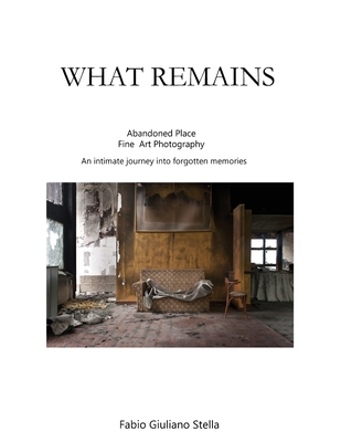 What Remains: Abandoned place FINE ART PHOTOGRAPHY. An intimate journey into forgotten memories - Stella, Fabio Giuliano