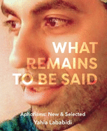 What Remains To Be Said: Aphorisms: New & Selected