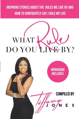 What Rule Do You Live By?: Inspiring Stories about the Rules We Live by and How to Confidently Say, I Rule My Life Workbook included - Jones, Tiffany
