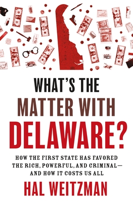 What? S the Matter With Delaware? : How the First State Has Favored the Rich, Powerful, and Criminal? and How It Costs Us All - Weitzman, Hal