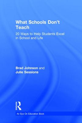 What Schools Don't Teach: 20 Ways to Help Students Excel in School and Life - Johnson, Brad, Dr., and Sessions, Julie